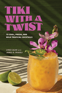 Tiki with a Twist: 75 Cool, Fresh, and Wild Tropical Cocktails - A Cocktail Book