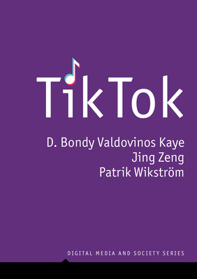 TikTok: Creativity and Culture in Short Video - Kaye, D. Bondy Valdovinos, and Zeng, Jing, and Wikstrom, Patrik