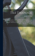 Tile Drainage: An Explanation of How and Why Tile Will Benefit a Large Percentage of Our Lands and Increase Our Incomes: Together With Instructions for the Proper Installation of an Efficient Tile Drainage System