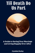 Till Death Do Us Part: A Guide to Saving Your Marriage and Living Happily Ever After