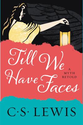 Till We Have Faces: A Myth Retold - Lewis, C S