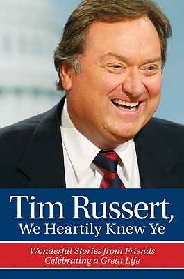 Tim Russert, We Heartily Knew Ye: Wonderful Stories from Friends Celebrating a Great Life - Wolfe, Rich