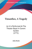 Timanthes, A Tragedy: As It Is Performed At The Theater Royal In Covent Garden (1771)