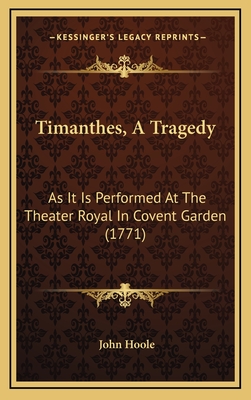 Timanthes, a Tragedy: As It Is Performed at the Theater Royal in Covent Garden (1771) - Hoole, John