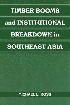 Timber Booms and Institutional Breakdown in Southeast Asia - Ross, Michael L.