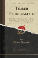 Timber Technicalities: Being Definitions of Terms Used in the Home and Foreign Timber, Mahogany and Hardwood Industries, the Sawmill and Wood-Working Trades, as Well as Those Employed in Connection with Architecture and Building Construction