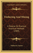 Timbering and Mining: A Treatise on Practical American Methods (1909)