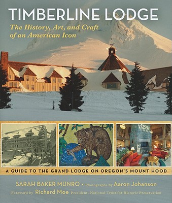 Timberline Lodge: The History, Art, and Craft of an American Icon - Munro, Sarah Baker, and Johanson, Aaron (Photographer), and Moe, Richard (Foreword by)