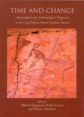 Time and Change: Archaeological and Anthropological Perspectives on the Long-Term in Hunter-Gatherer Societies - Papagianni, Dimitra, and Layton, Robert (Editor), and Maschner, Herbert (Editor)