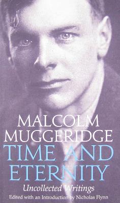 Time and Eternity: The Uncollected Writings of Malcolm Muggeridge - Muggeridge, Malcolm, and Flynn, Nicholas (Editor), and Mother Teresa (Foreword by)