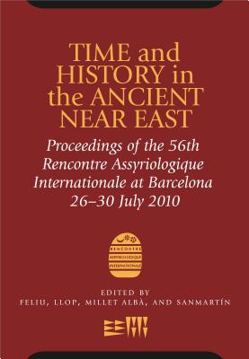 Time and History in the Ancient Near East: Proceedings of the 56th Rencontre Assyriologique Internationale at Barcelona 26-30 July 2010 - Feliu, Lluis (Editor), and Llop, J. (Editor), and Alb, A. Millet (Editor)