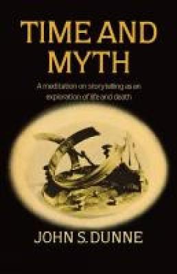 Time and Myth: A meditation on storytelling as an exploration of life and death - Dunne, John S.