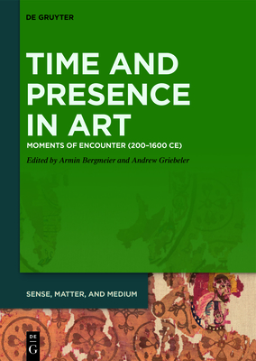 Time and Presence in Art: Moments of Encounter (200-1600 CE) - Bergmeier, Armin (Editor), and Griebeler, Andrew (Editor)