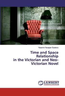 Time and Space Relationship in the Victorian and Neo-Victorian Novel - Yava lar zak nc , Yasemin