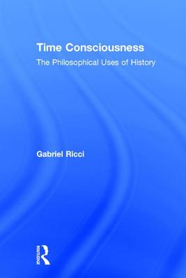 Time Consciousness: The Philosophical Uses of History - Ricci, Gabriel R