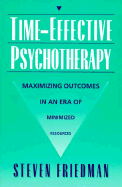 Time-Effective Psychotherapy: Maximizing Outcomes in an Era of Minimized Resources - Friedman, Steven, Ph.D.