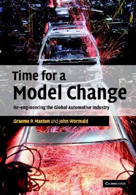 Time for a Model Change: Re-Engineering the Global Automotive Industry - Maxton, Graeme P, and Wormald, John