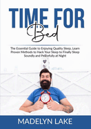 Time For Bed: The Essential Guide to Enjoying Quality Sleep, Learn Proven Methods to Hack Your Sleep to Finally Sleep Soundly and Peacefully at Night