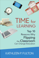 Time for Learning: Top 10 Reasons Why Flipping the Classroom Can Change Education