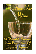 Time for Wine: 20 Flavourful Homemade Wine Recipes Made of Surprising Ingredients