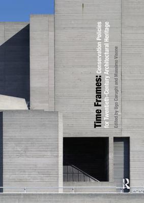 Time Frames: Conservation Policies for Twentieth-Century Architectural Heritage - Carughi, Ugo (Editor), and Visone, Massimo (Editor)