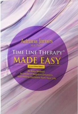 Time Line Therapy Made Easy: An Easy Method to Let Go of Negative Emotions and Limiting Decisions from Your Life - 