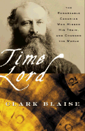 Time Lord: The Remarkable Canadian Who Missed His Train, and Changed the World - Blaise, Clark