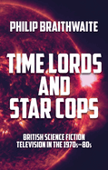 Time Lords and Star Cops: British Science Fiction Television in the 1970s-80s