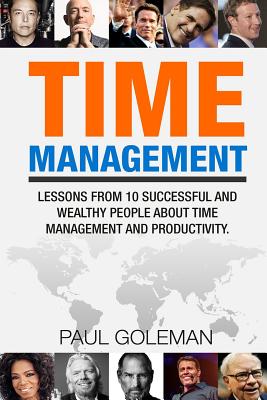 Time Management: Lessons from 10 Successful and Wealthy People about Time Management and Productivity. - Goleman, Paul