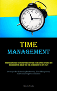 Time Management: Numerous Strategies To Enhance Productivity And Attain Superior Outcomes With Reduced Exertion, Reclaim Your Time And Rediscover The Joys Of Life (Strategies For Enhancing Productivity, Time Management, And Conquering Procrastination)