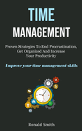 Time Management: Proven Strategies To End Procrastination, Get Organized And Increase Your Productivity (Improve Your Time Management Skills)