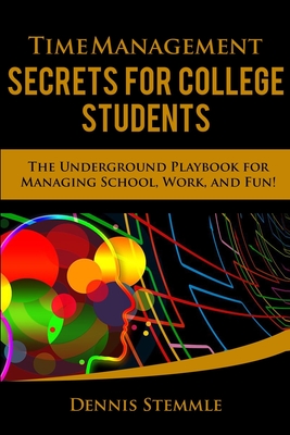 Time Management Secrets for College Students: The Underground Playbook for Managing School, Work, and Fun - Stemmle, Dennis