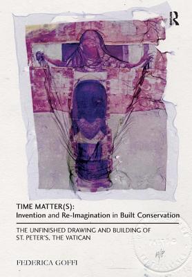 Time Matter(s): Invention and Re-Imagination in Built Conservation: The Unfinished Drawing and Building of St. Peter's, the Vatican - Goffi, Federica