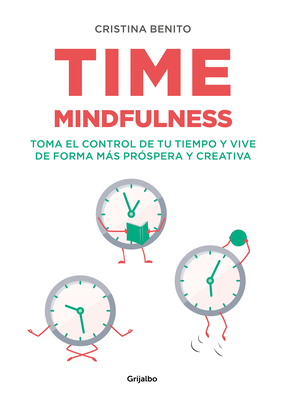 Time Mindfulness: Toma El Control de Tu Tiempo Y Vive de Forma Ms Pr?spera Y Creativa / Time Mindfulness: Take Control of Your Time and Live in a More& - Benito, Cristina