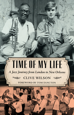 Time of My Life: A Jazz Journey from London to New Orleans - Wilson, Clive, and Sancton, Thomas A (Foreword by)