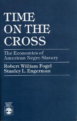 Time on the Cross: The Economics of American Negro Slavery - Fogel, Robert William, and Engerman, Stanley L