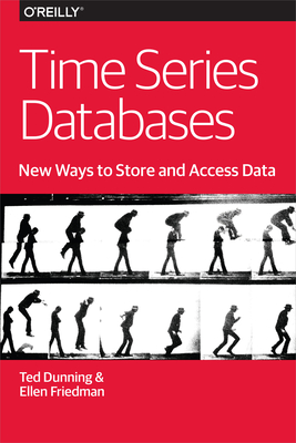 Time Series Databases: New Ways to Store and Access Data - Dunning, Ted, and Friedman, Ellen
