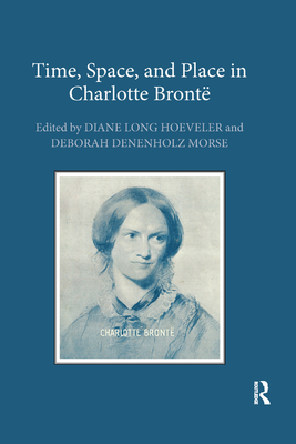 Time, Space, and Place in Charlotte Bront - Hoeveler, Diane Long (Editor), and Denenholz Morse, Deborah (Editor)