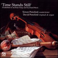 Time Stands Still: Elizabethan & Jacobean Songs and Keyboard Music - David Ponsford (organ); David Ponsford (virginal); Simon Ponsford (counter tenor)