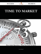 Time to Market 73 Success Secrets - 73 Most Asked Questions on Time to Market - What You Need to Know