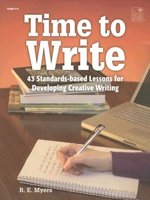 Time to Write: 43 Standards-Based Lessons for Developing Creative Writing - Myers, R E