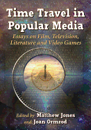 Time Travel in Popular Media: Essays on Film, Television, Literature and Video Games