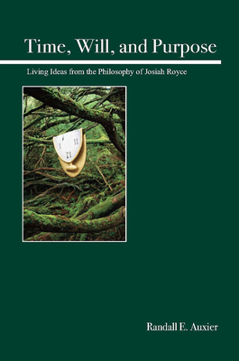 Time, Will, and Purpose: Living Ideas from the Philosophy of Josiah Royce - Auxier, Randall E