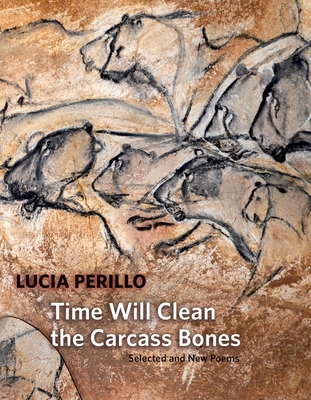 Time Will Clean the Carcass Bones: Selected and New Poems - Perillo, Lucia