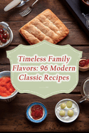 Timeless Family Flavors: 96 Modern Classic Recipes