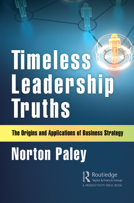 Timeless Leadership Truths: The Origins and Applications of Business Strategy - Paley, Norton