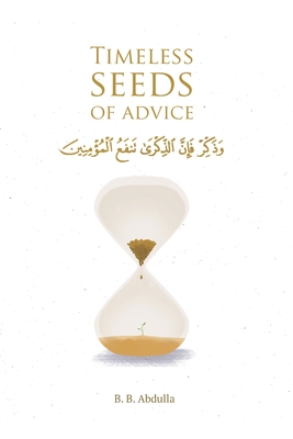 Timeless Seeds of Advice: The Sayings of Prophet Muhammad &#65018;, Ibn Taymiyyah, Ibn al-Qayyim, Ibn al-Jawzi and Other Prominent Scholars in Bringing Comfort and Hope to the Soul - Abdulla, B B