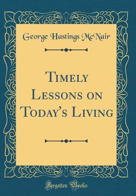 Timely Lessons on Today's Living (Classic Reprint) - McNair, George Hastings