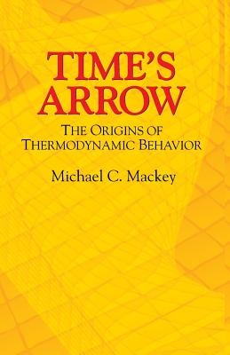 Time's Arrow: The Origins of Thermodynamic Behavior - Mackey, Michael C