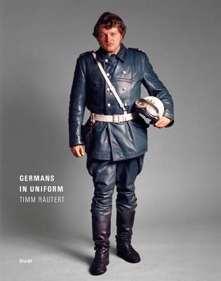 Timm Rautert: Germans in Uniform - Rautert, Timm (Photographer), and Bruckle, Wolfgang (Text by)